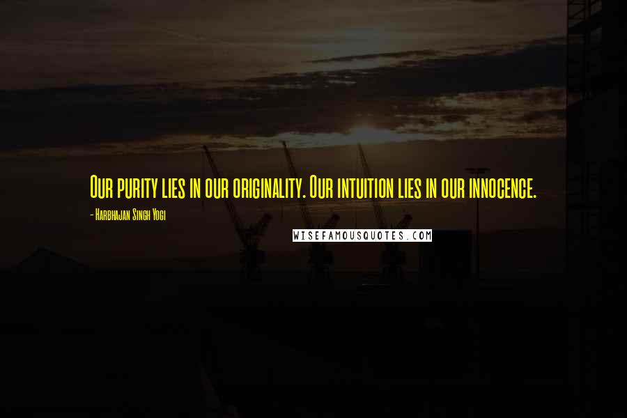 Harbhajan Singh Yogi Quotes: Our purity lies in our originality. Our intuition lies in our innocence.