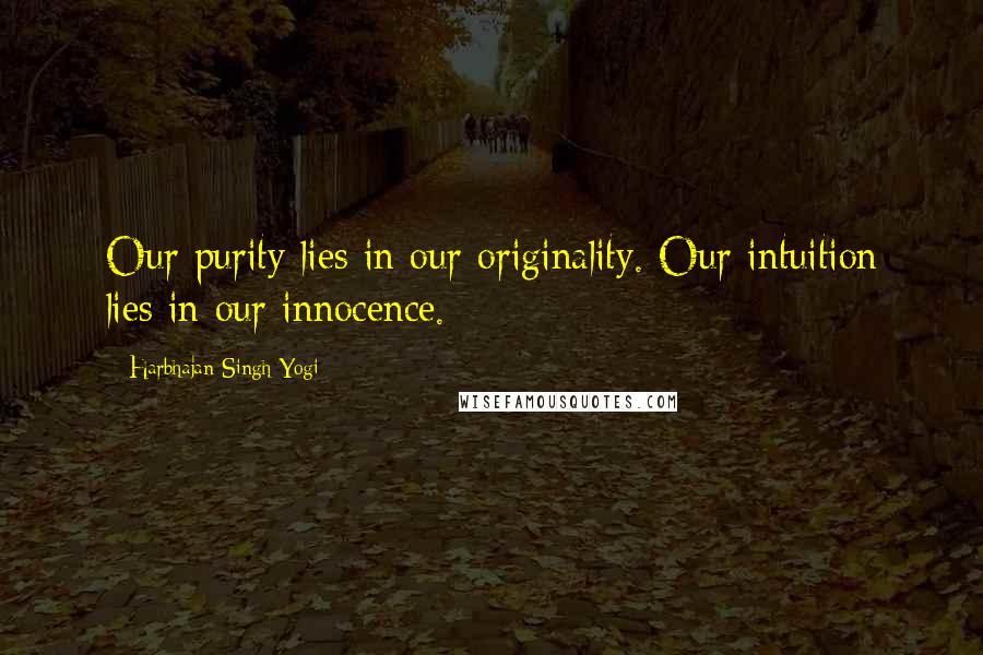 Harbhajan Singh Yogi Quotes: Our purity lies in our originality. Our intuition lies in our innocence.
