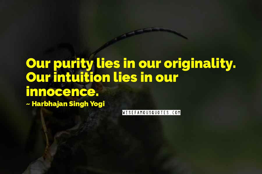 Harbhajan Singh Yogi Quotes: Our purity lies in our originality. Our intuition lies in our innocence.