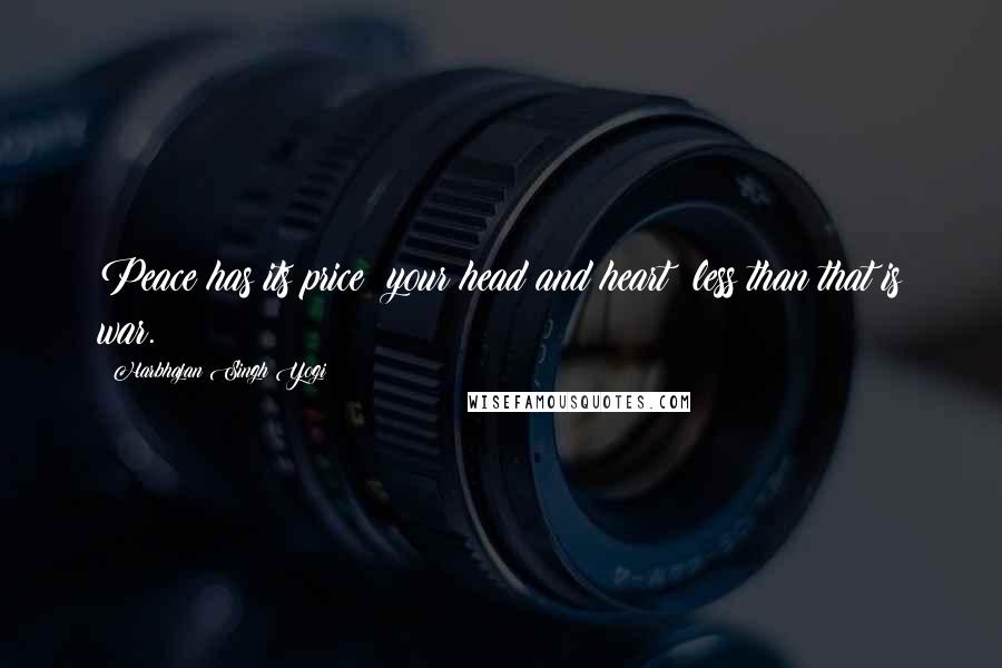 Harbhajan Singh Yogi Quotes: Peace has its price: your head and heart; less than that is war.