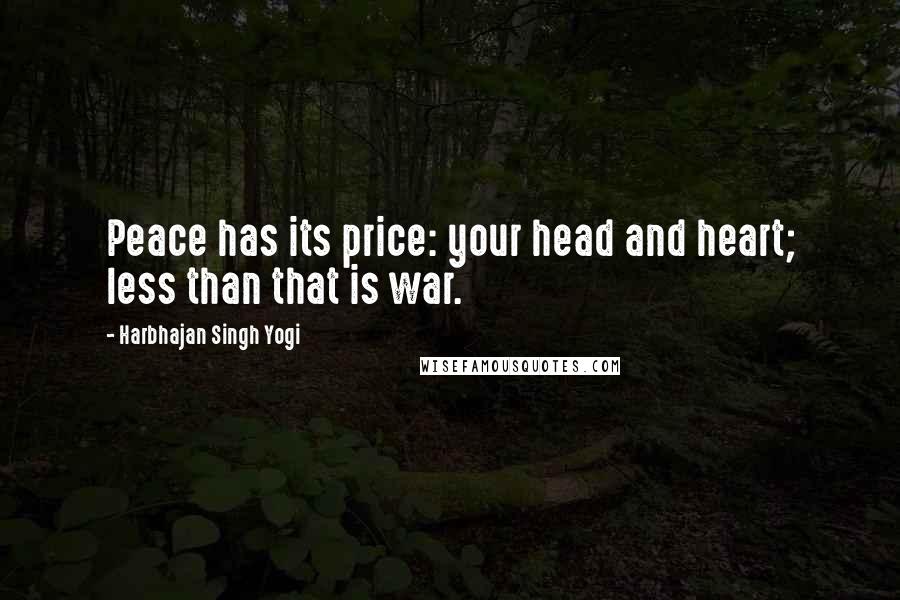 Harbhajan Singh Yogi Quotes: Peace has its price: your head and heart; less than that is war.
