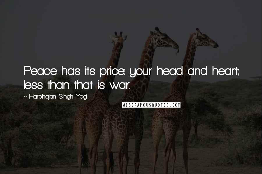 Harbhajan Singh Yogi Quotes: Peace has its price: your head and heart; less than that is war.