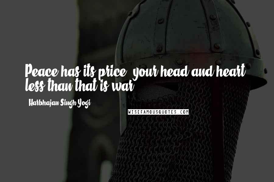 Harbhajan Singh Yogi Quotes: Peace has its price: your head and heart; less than that is war.