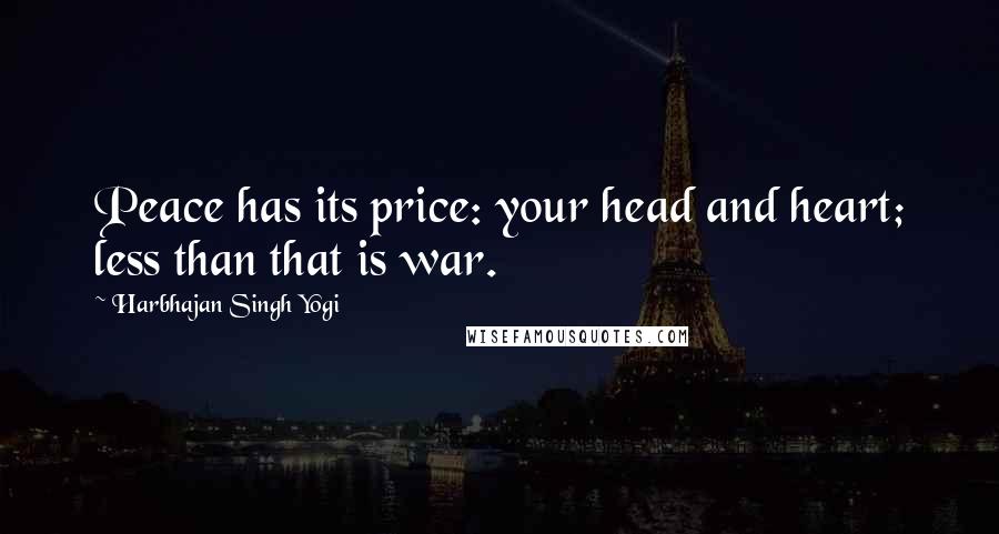 Harbhajan Singh Yogi Quotes: Peace has its price: your head and heart; less than that is war.