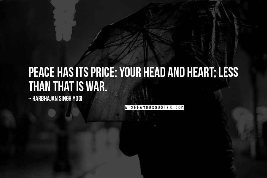 Harbhajan Singh Yogi Quotes: Peace has its price: your head and heart; less than that is war.