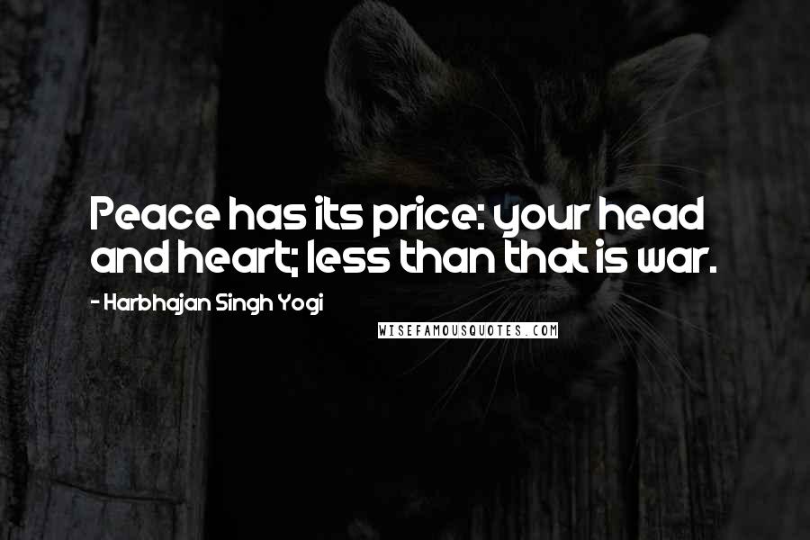 Harbhajan Singh Yogi Quotes: Peace has its price: your head and heart; less than that is war.