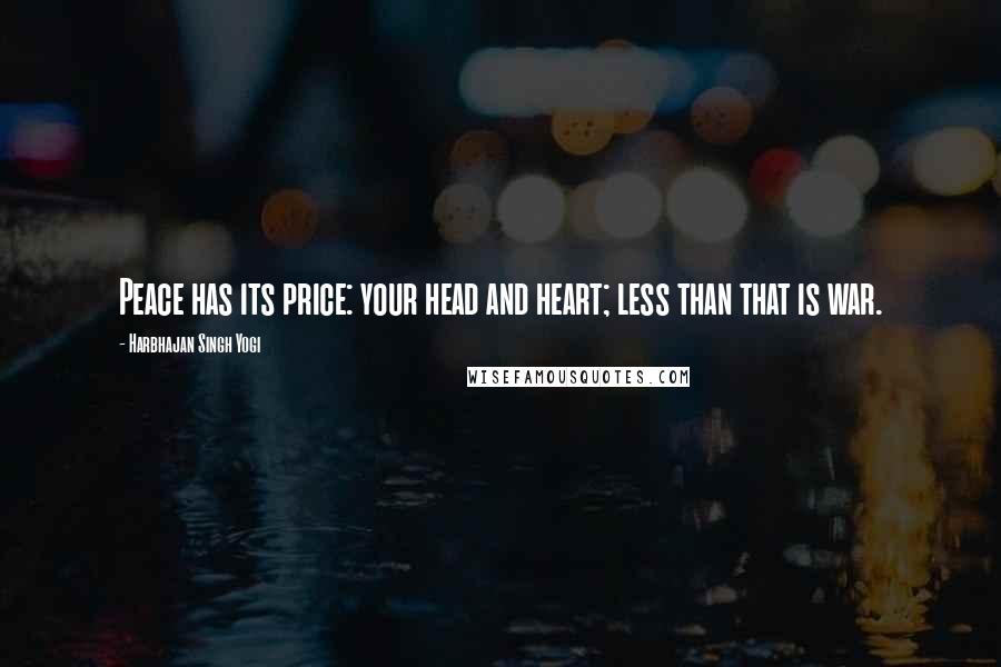 Harbhajan Singh Yogi Quotes: Peace has its price: your head and heart; less than that is war.