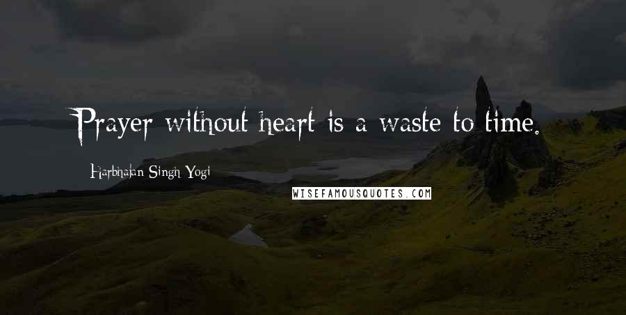 Harbhajan Singh Yogi Quotes: Prayer without heart is a waste to time.