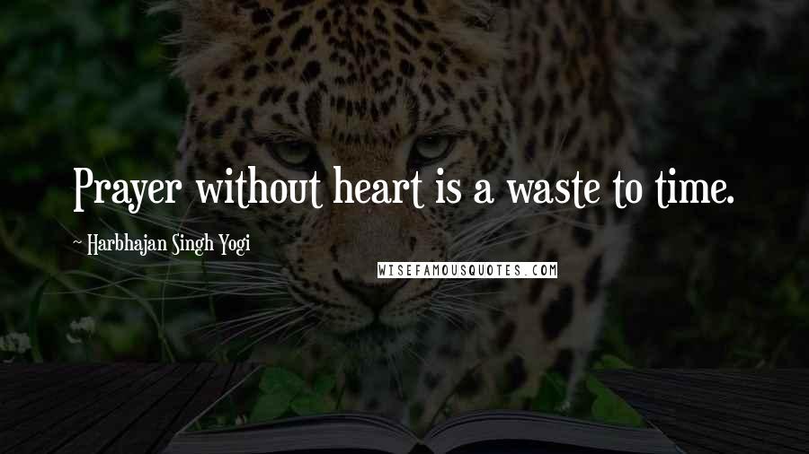 Harbhajan Singh Yogi Quotes: Prayer without heart is a waste to time.