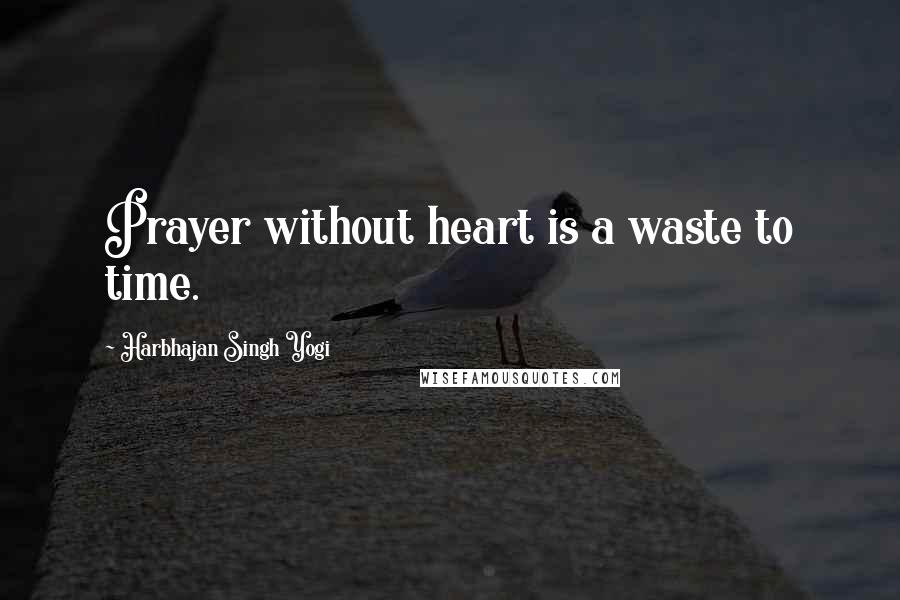 Harbhajan Singh Yogi Quotes: Prayer without heart is a waste to time.