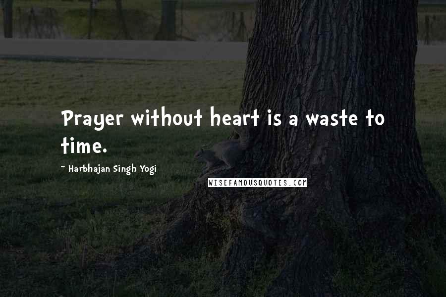 Harbhajan Singh Yogi Quotes: Prayer without heart is a waste to time.