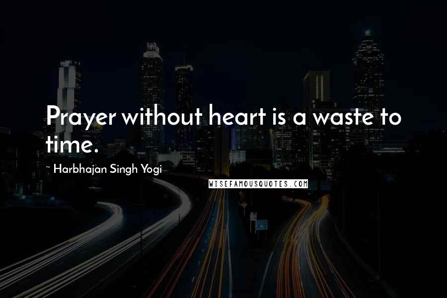 Harbhajan Singh Yogi Quotes: Prayer without heart is a waste to time.