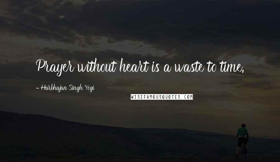 Harbhajan Singh Yogi Quotes: Prayer without heart is a waste to time.