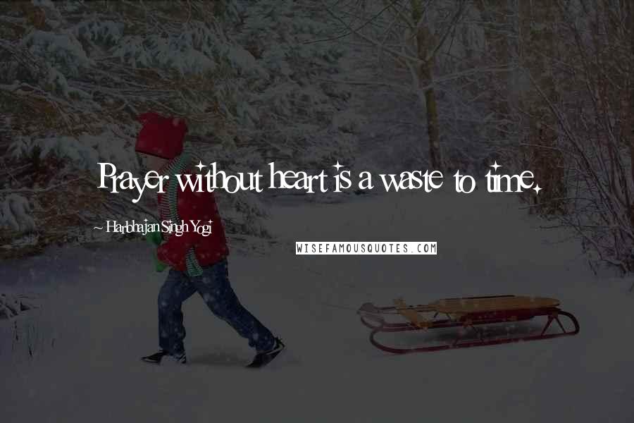 Harbhajan Singh Yogi Quotes: Prayer without heart is a waste to time.