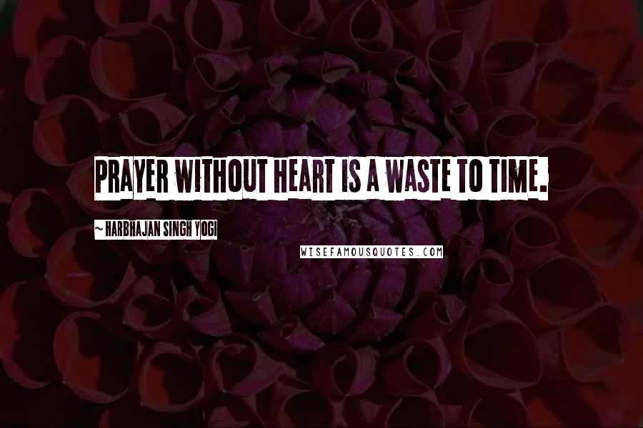 Harbhajan Singh Yogi Quotes: Prayer without heart is a waste to time.