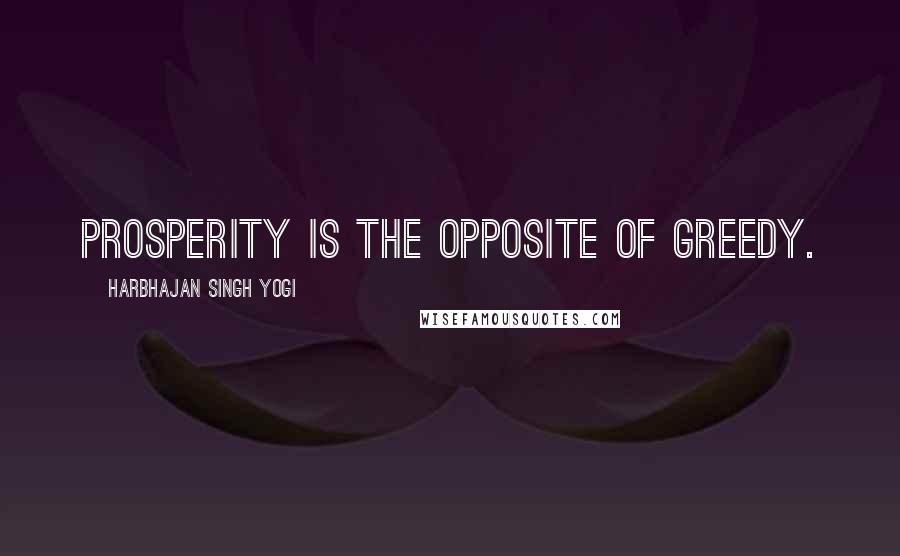 Harbhajan Singh Yogi Quotes: Prosperity is the opposite of greedy.