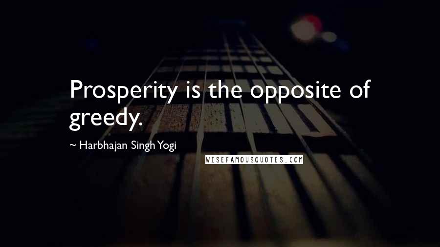 Harbhajan Singh Yogi Quotes: Prosperity is the opposite of greedy.