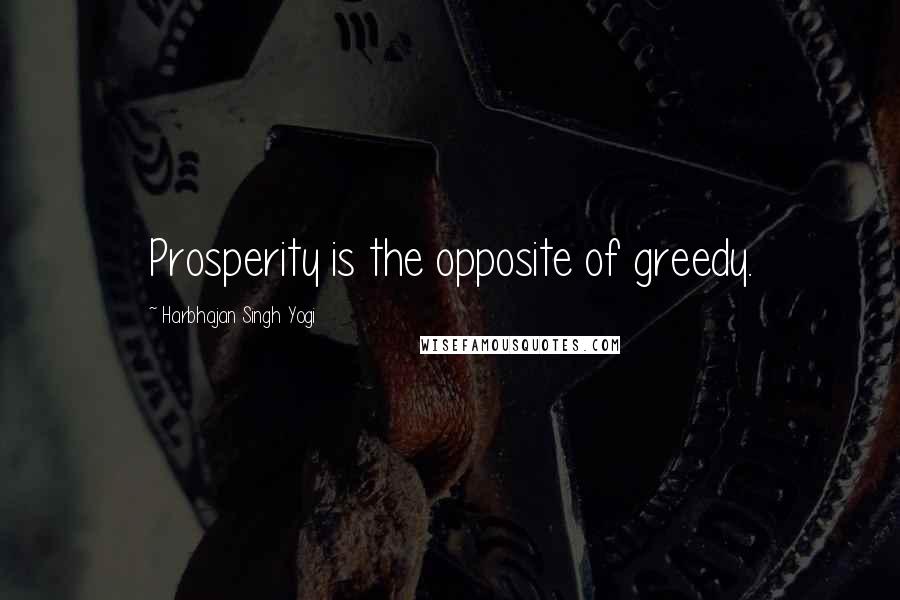 Harbhajan Singh Yogi Quotes: Prosperity is the opposite of greedy.