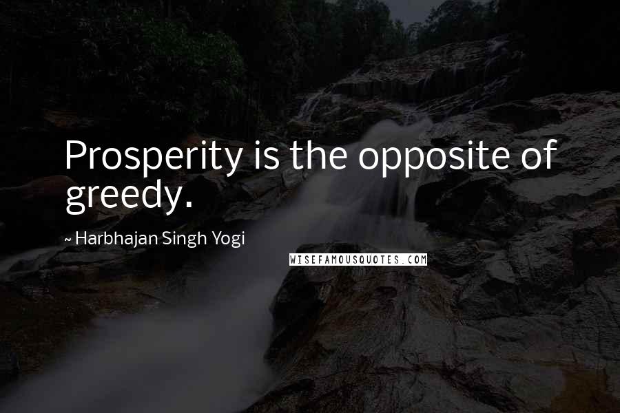 Harbhajan Singh Yogi Quotes: Prosperity is the opposite of greedy.