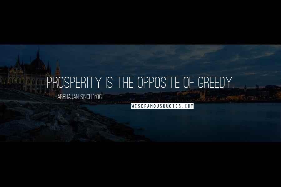 Harbhajan Singh Yogi Quotes: Prosperity is the opposite of greedy.