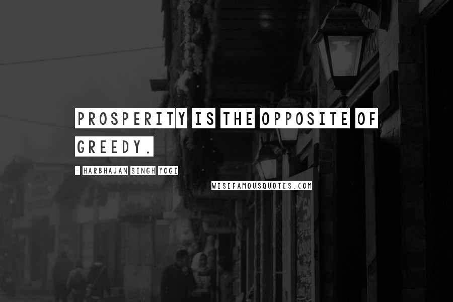 Harbhajan Singh Yogi Quotes: Prosperity is the opposite of greedy.