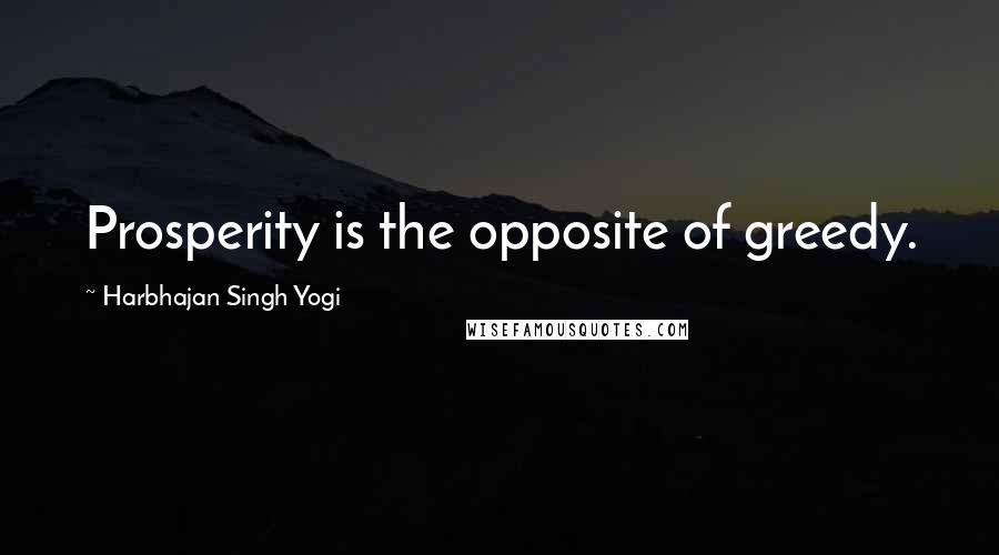 Harbhajan Singh Yogi Quotes: Prosperity is the opposite of greedy.