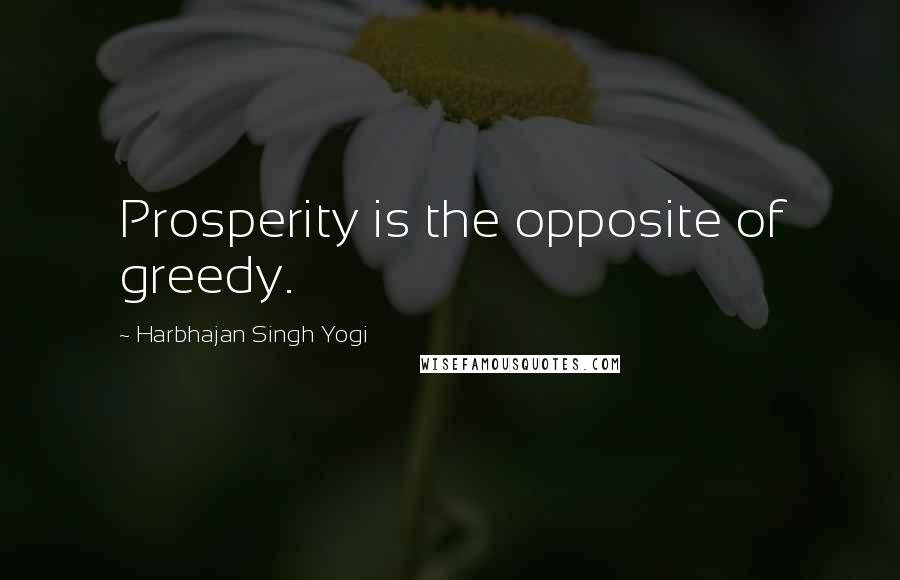 Harbhajan Singh Yogi Quotes: Prosperity is the opposite of greedy.