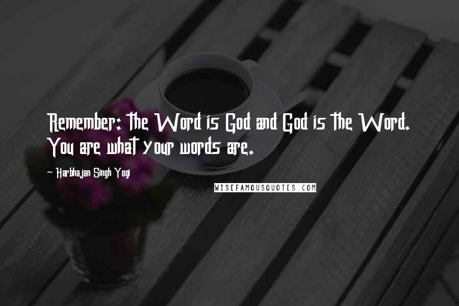 Harbhajan Singh Yogi Quotes: Remember: the Word is God and God is the Word. You are what your words are.