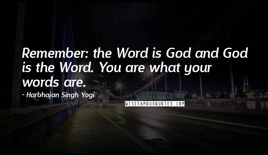 Harbhajan Singh Yogi Quotes: Remember: the Word is God and God is the Word. You are what your words are.