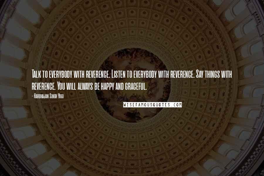 Harbhajan Singh Yogi Quotes: Talk to everybody with reverence. Listen to everybody with reverence. Say things with reverence. You will always be happy and graceful.