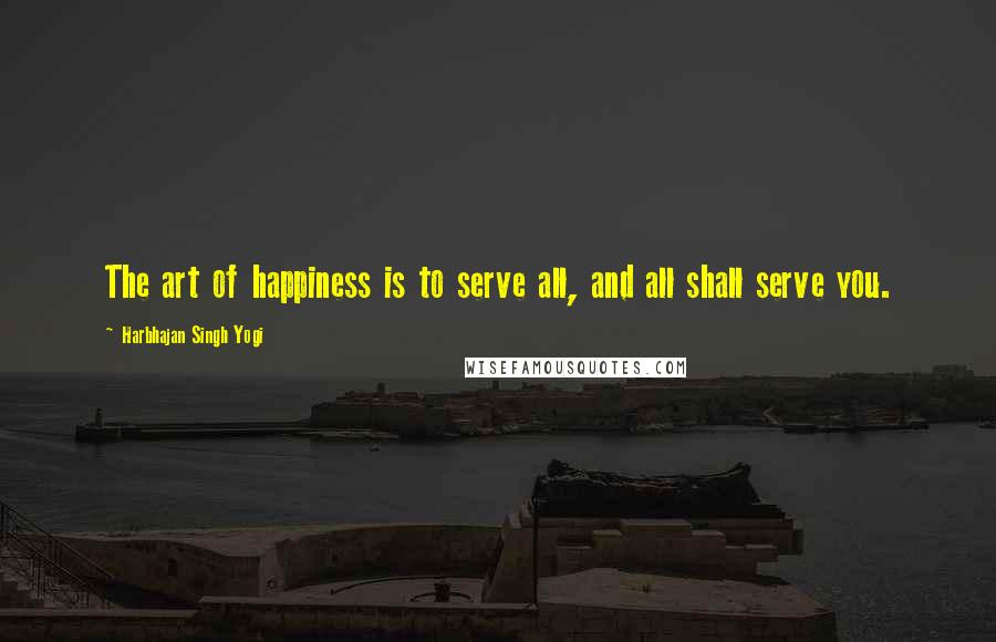 Harbhajan Singh Yogi Quotes: The art of happiness is to serve all, and all shall serve you.