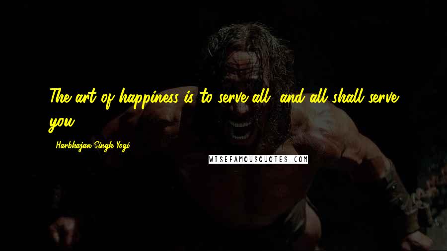 Harbhajan Singh Yogi Quotes: The art of happiness is to serve all, and all shall serve you.