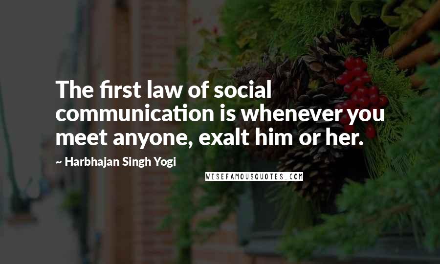 Harbhajan Singh Yogi Quotes: The first law of social communication is whenever you meet anyone, exalt him or her.