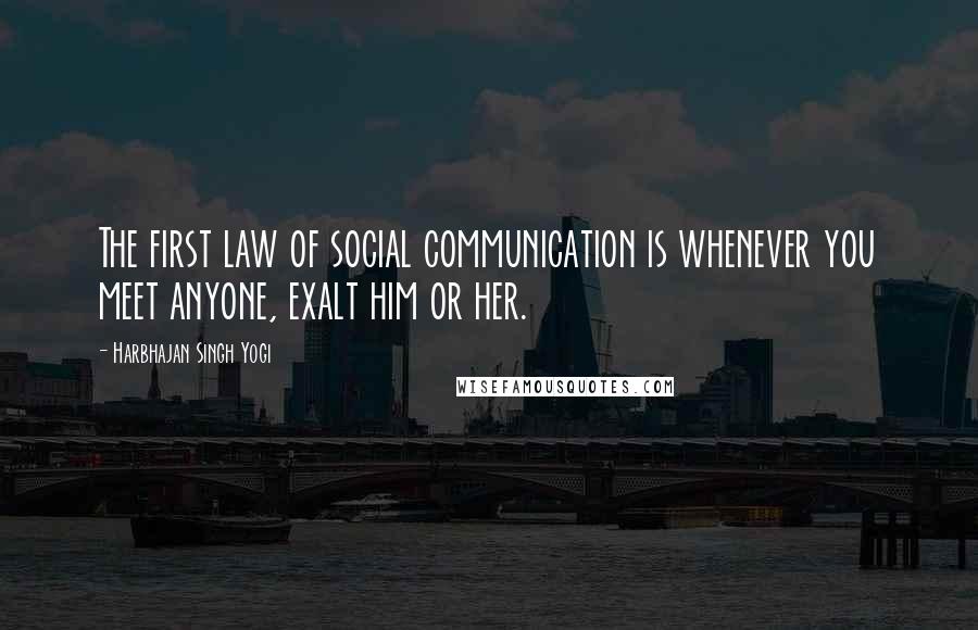 Harbhajan Singh Yogi Quotes: The first law of social communication is whenever you meet anyone, exalt him or her.