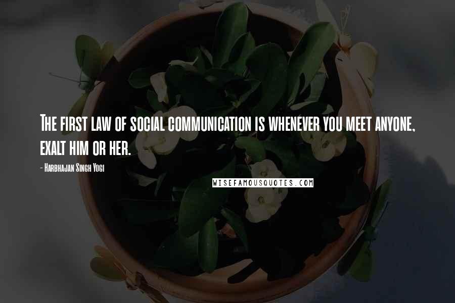 Harbhajan Singh Yogi Quotes: The first law of social communication is whenever you meet anyone, exalt him or her.