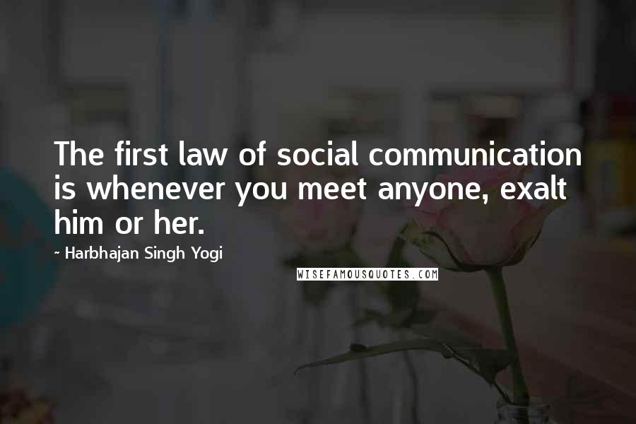 Harbhajan Singh Yogi Quotes: The first law of social communication is whenever you meet anyone, exalt him or her.