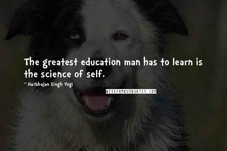 Harbhajan Singh Yogi Quotes: The greatest education man has to learn is the science of self.