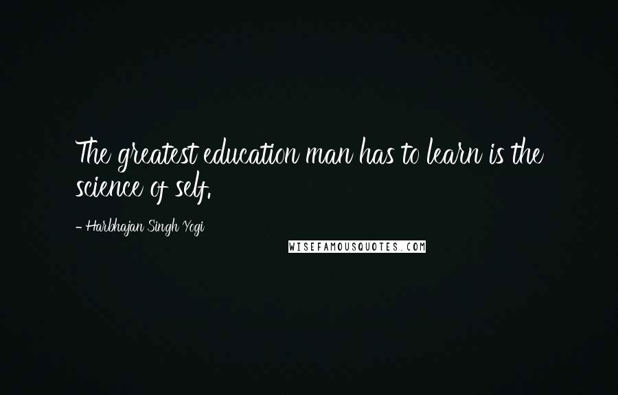 Harbhajan Singh Yogi Quotes: The greatest education man has to learn is the science of self.