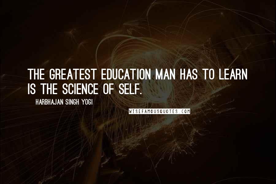 Harbhajan Singh Yogi Quotes: The greatest education man has to learn is the science of self.