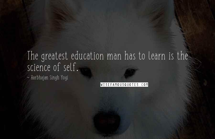 Harbhajan Singh Yogi Quotes: The greatest education man has to learn is the science of self.