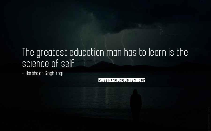Harbhajan Singh Yogi Quotes: The greatest education man has to learn is the science of self.