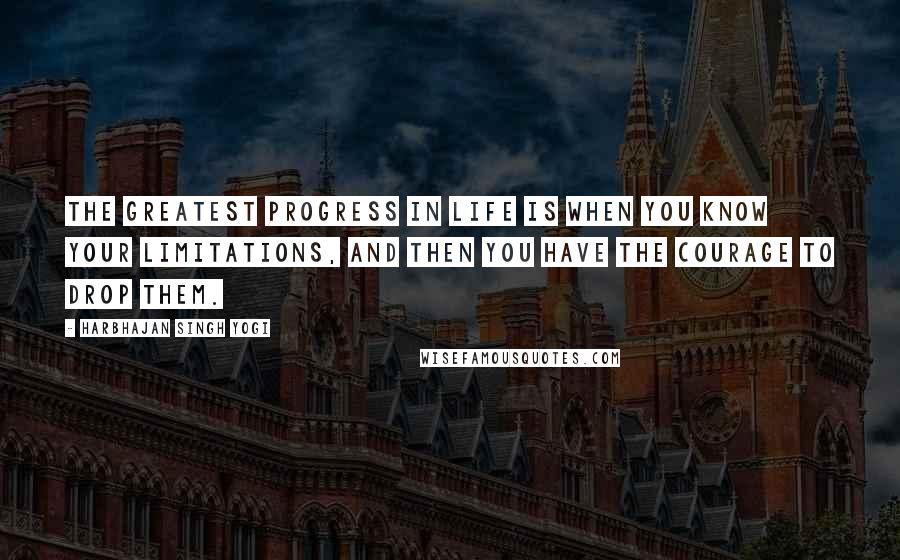 Harbhajan Singh Yogi Quotes: The greatest progress in life is when you know your limitations, and then you have the courage to drop them.