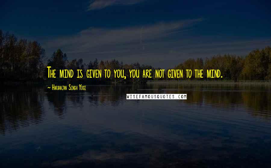 Harbhajan Singh Yogi Quotes: The mind is given to you, you are not given to the mind.