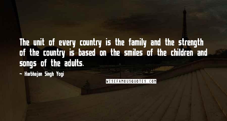 Harbhajan Singh Yogi Quotes: The unit of every country is the family and the strength of the country is based on the smiles of the children and songs of the adults.