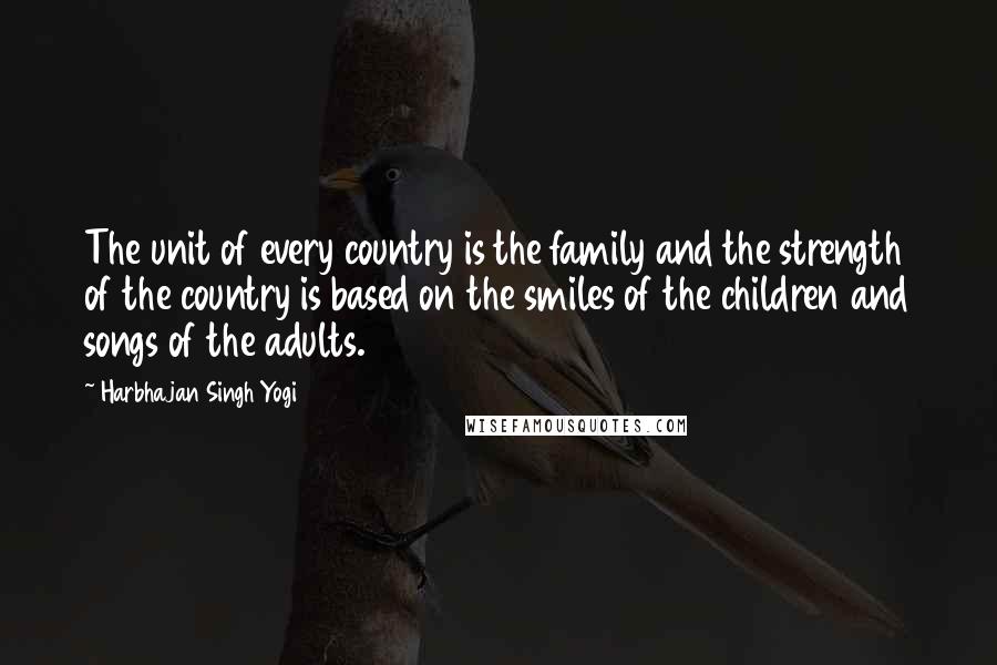 Harbhajan Singh Yogi Quotes: The unit of every country is the family and the strength of the country is based on the smiles of the children and songs of the adults.