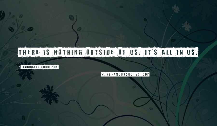 Harbhajan Singh Yogi Quotes: There is nothing outside of us. It's all in us.