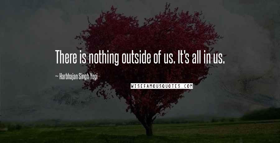 Harbhajan Singh Yogi Quotes: There is nothing outside of us. It's all in us.