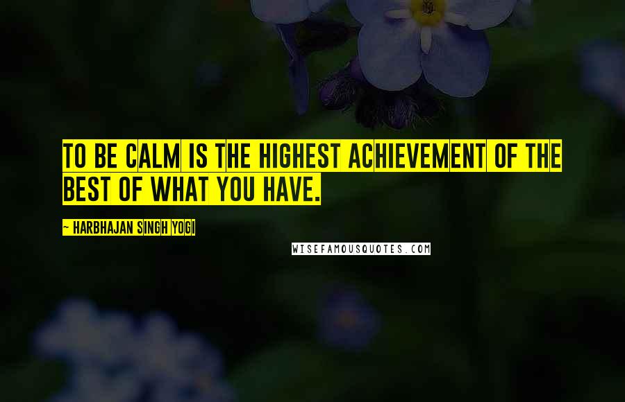 Harbhajan Singh Yogi Quotes: To be calm is the highest achievement of the best of what you have.