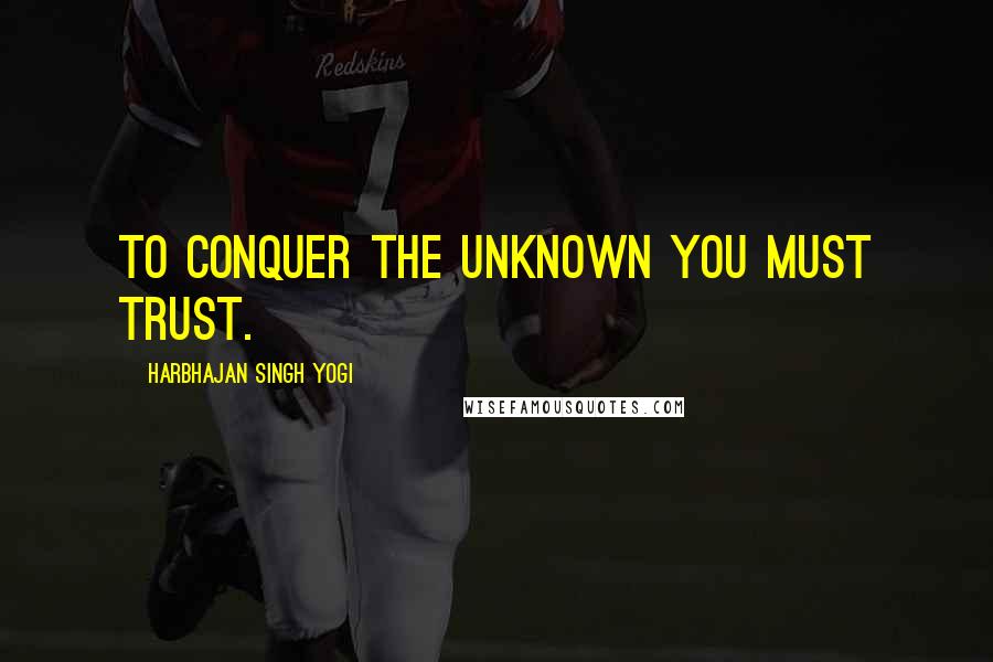 Harbhajan Singh Yogi Quotes: To conquer the unknown you must trust.