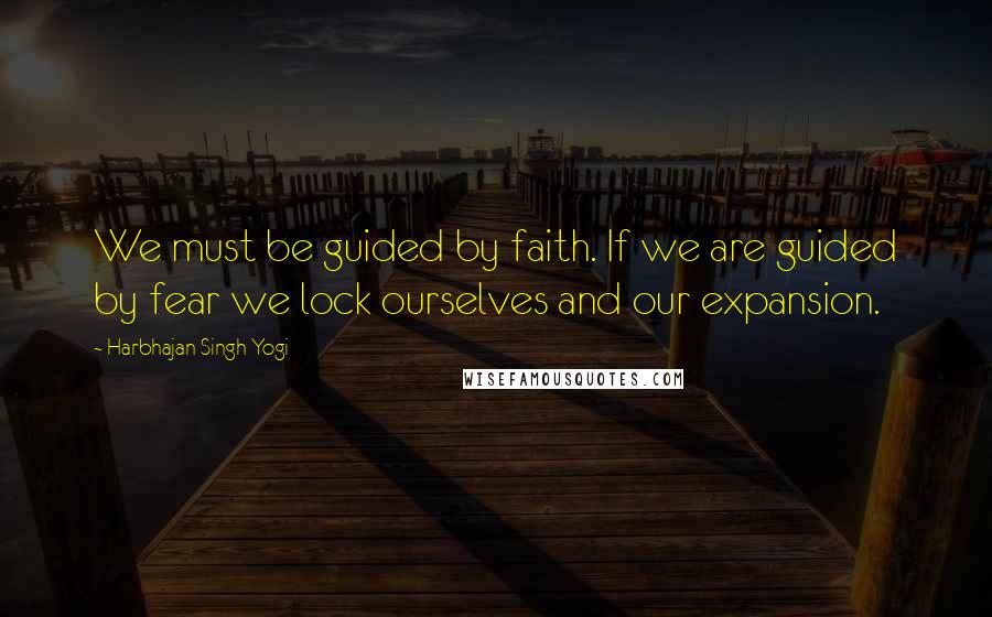 Harbhajan Singh Yogi Quotes: We must be guided by faith. If we are guided by fear we lock ourselves and our expansion.
